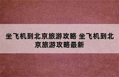 坐飞机到北京旅游攻略 坐飞机到北京旅游攻略最新